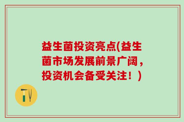 益生菌投资亮点(益生菌市场发展前景广阔，投资机会备受关注！)