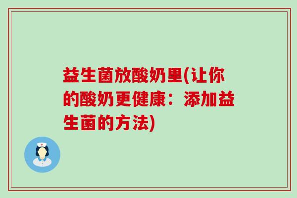 益生菌放酸奶里(让你的酸奶更健康：添加益生菌的方法)