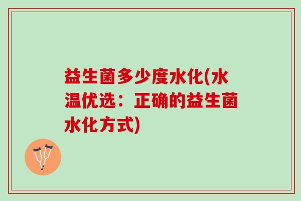 益生菌多少度水化(水温优选：正确的益生菌水化方式)