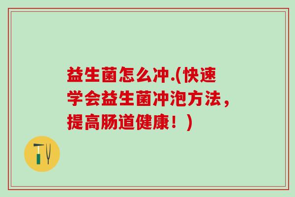 益生菌怎么冲.(快速学会益生菌冲泡方法，提高肠道健康！)