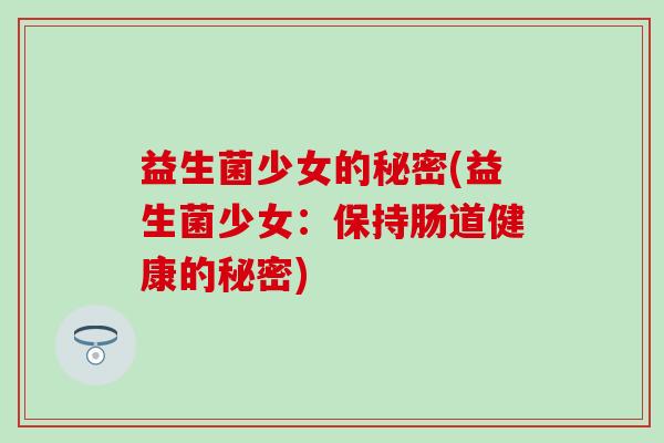 益生菌少女的秘密(益生菌少女：保持肠道健康的秘密)