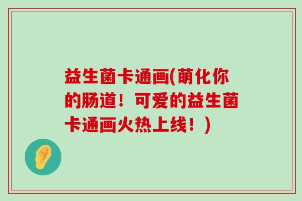益生菌卡通画(萌化你的肠道！可爱的益生菌卡通画火热上线！)