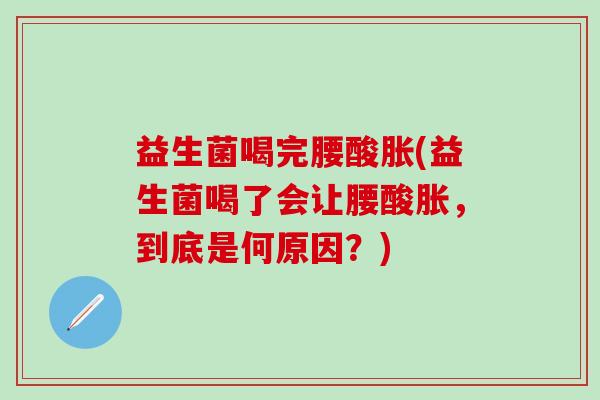 益生菌喝完腰酸胀(益生菌喝了会让腰酸胀，到底是何原因？)