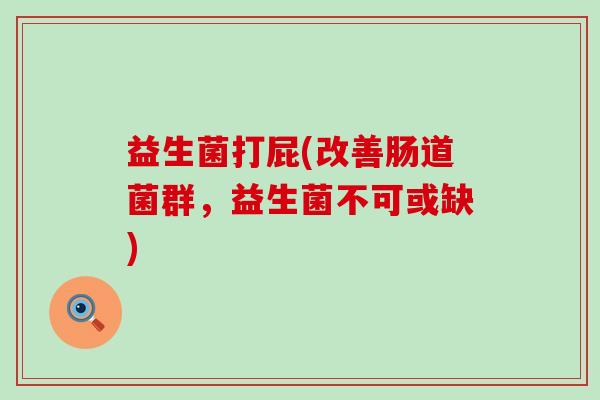 益生菌打屁(改善肠道菌群，益生菌不可或缺)
