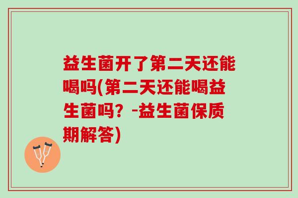 益生菌开了第二天还能喝吗(第二天还能喝益生菌吗？-益生菌保质期解答)