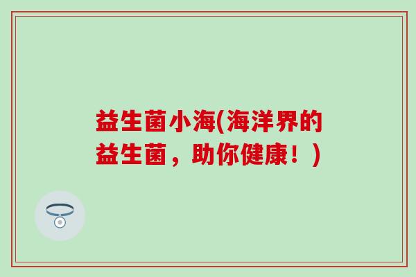 益生菌小海(海洋界的益生菌，助你健康！)