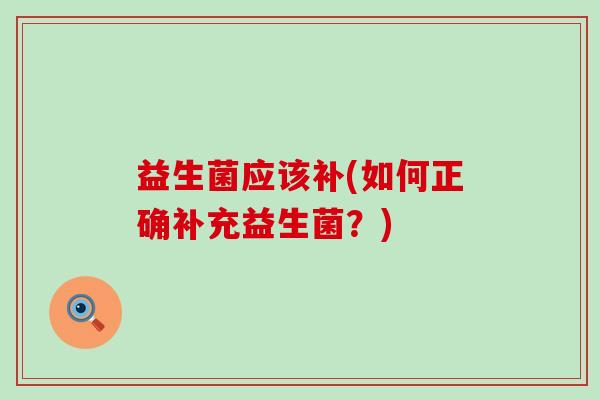 益生菌应该补(如何正确补充益生菌？)