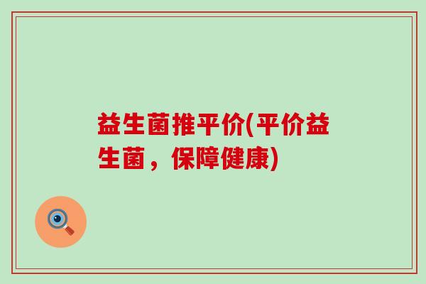 益生菌推平价(平价益生菌，保障健康)