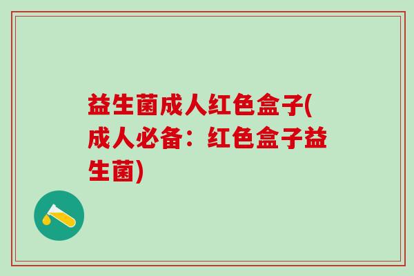 益生菌成人红色盒子(成人必备：红色盒子益生菌)