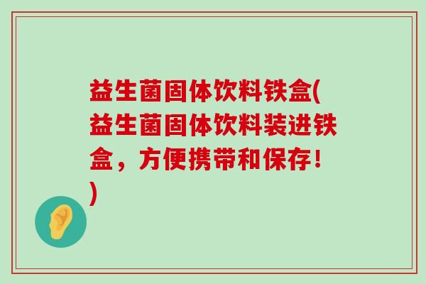 益生菌固体饮料铁盒(益生菌固体饮料装进铁盒，方便携带和保存！)