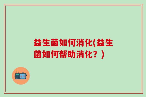 益生菌如何消化(益生菌如何帮助消化？)