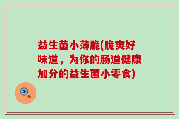 益生菌小薄脆(脆爽好味道，为你的肠道健康加分的益生菌小零食)