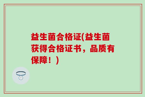 益生菌合格证(益生菌获得合格证书，品质有保障！)