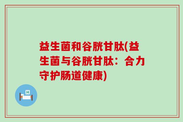 益生菌和谷胱甘肽(益生菌与谷胱甘肽：合力守护肠道健康)