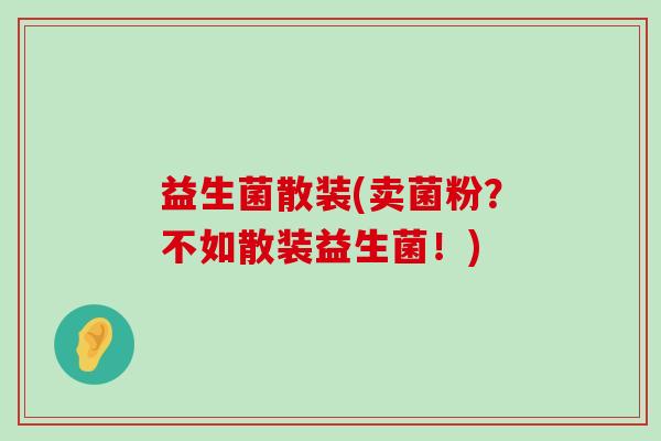 益生菌散装(卖菌粉？不如散装益生菌！)