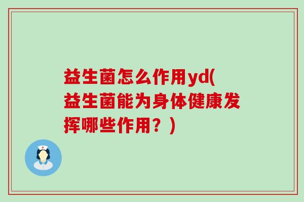 益生菌怎么作用yd(益生菌能为身体健康发挥哪些作用?) 益生菌怎么作用yd(益生菌能为身体健康发挥哪些作用?)
