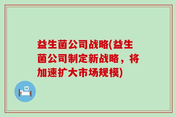 益生菌公司战略(益生菌公司制定新战略，将加速扩大市场规模)