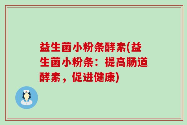 益生菌小粉条酵素(益生菌小粉条：提高肠道酵素，促进健康)