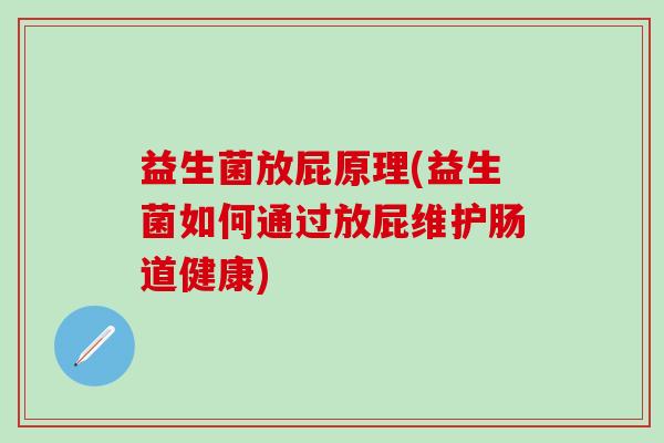 益生菌放屁原理(益生菌如何通过放屁维护肠道健康)