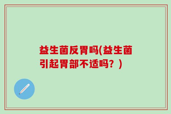 益生菌反胃吗(益生菌引起胃部不适吗？)