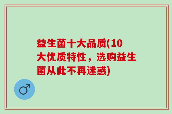 益生菌十大品质(10大优质特性，选购益生菌从此不再迷惑)