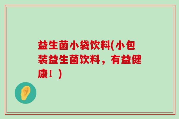 益生菌小袋饮料(小包装益生菌饮料，有益健康！)