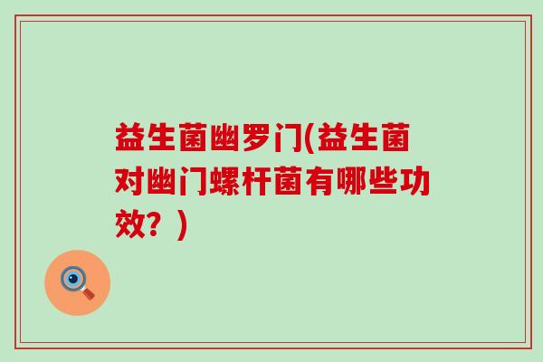 益生菌幽罗门(益生菌对幽门螺杆菌有哪些功效？)