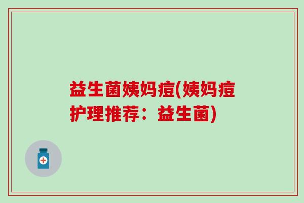 益生菌姨妈痘(姨妈痘护理推荐：益生菌)