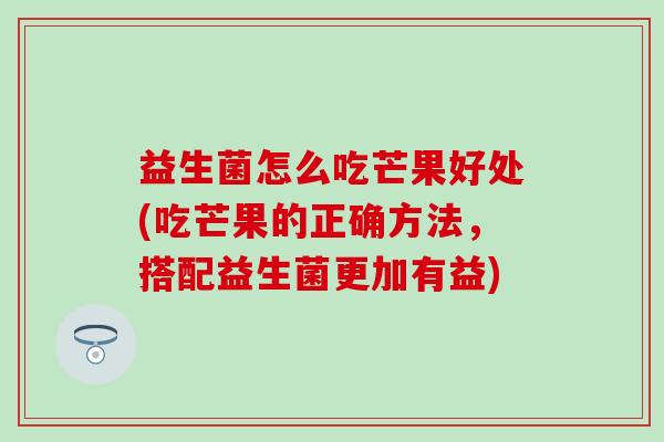 益生菌怎么吃芒果好处(吃芒果的正确方法，搭配益生菌更加有益)