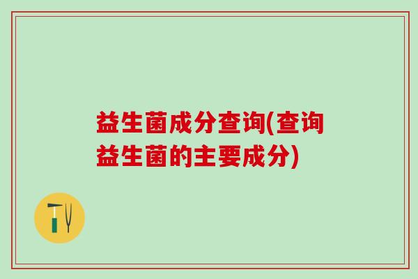 益生菌成分查询(查询益生菌的主要成分)