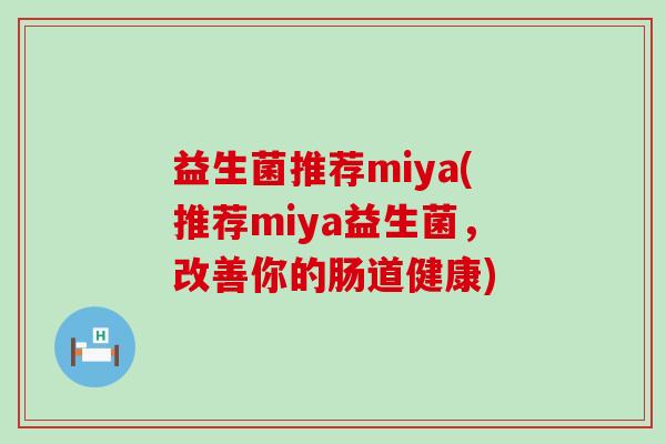 益生菌推荐miya(推荐miya益生菌，改善你的肠道健康)