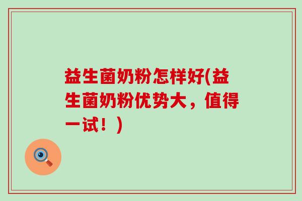 益生菌奶粉怎样好(益生菌奶粉优势大，值得一试！)