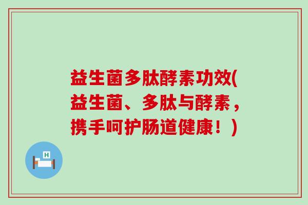 益生菌多肽酵素功效(益生菌、多肽与酵素，携手呵护肠道健康！)