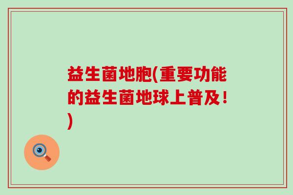 益生菌地胞(重要功能的益生菌地球上普及！)