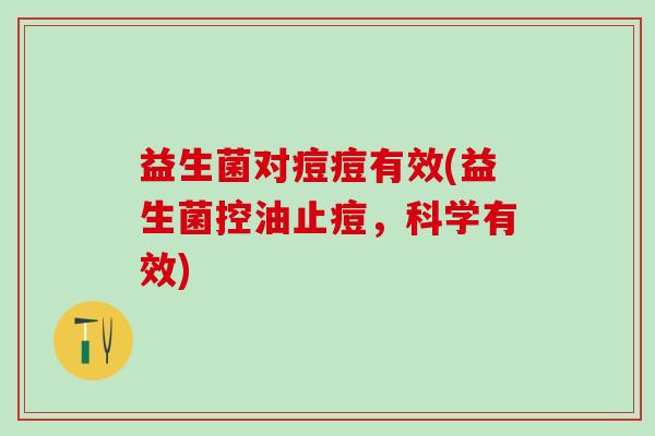 益生菌对痘痘有效(益生菌控油止痘，科学有效)