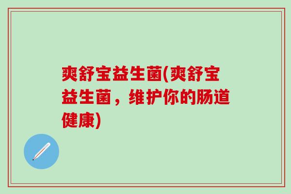 爽舒宝益生菌(爽舒宝益生菌，维护你的肠道健康)