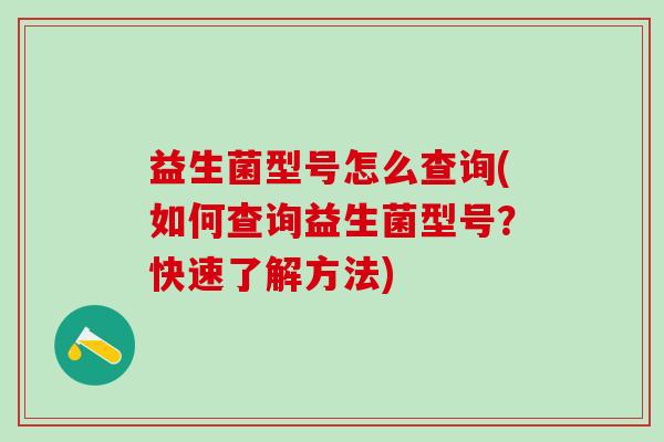 益生菌型号怎么查询(如何查询益生菌型号？快速了解方法)