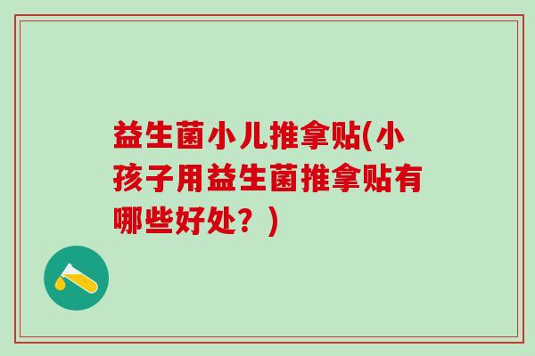 益生菌小儿推拿贴(小孩子用益生菌推拿贴有哪些好处？)