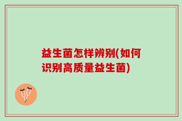 益生菌怎样辨别(如何识别高质量益生菌)