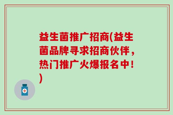 益生菌推广招商(益生菌品牌寻求招商伙伴，热门推广火爆报名中！)