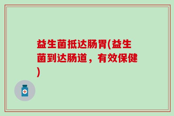 益生菌抵达肠胃(益生菌到达肠道，有效保健)