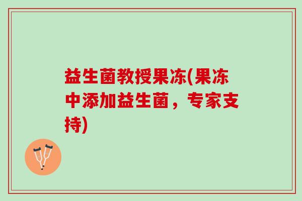 益生菌教授果冻(果冻中添加益生菌，专家支持)