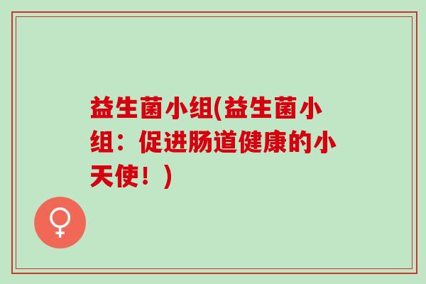 益生菌小组(益生菌小组：促进肠道健康的小天使！)