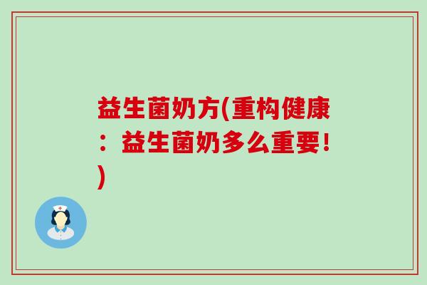 益生菌奶方(重构健康:益生菌奶多么重要!) 益生菌奶方(重构健康:益生菌奶多么重要!)
