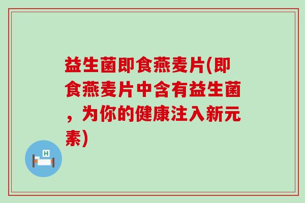益生菌即食燕麦片(即食燕麦片中含有益生菌，为你的健康注入新元素)