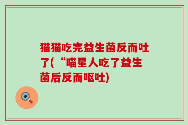 猫猫吃完益生菌反而吐了(“喵星人吃了益生菌后反而)