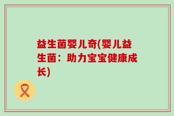 益生菌婴儿奇(婴儿益生菌：助力宝宝健康成长)