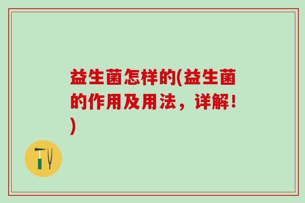 益生菌怎样的(益生菌的作用及用法，详解！)