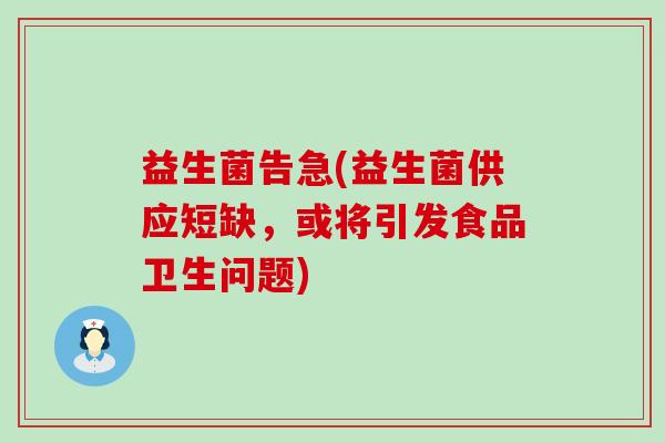 益生菌告急(益生菌供应短缺，或将引发食品卫生问题)
