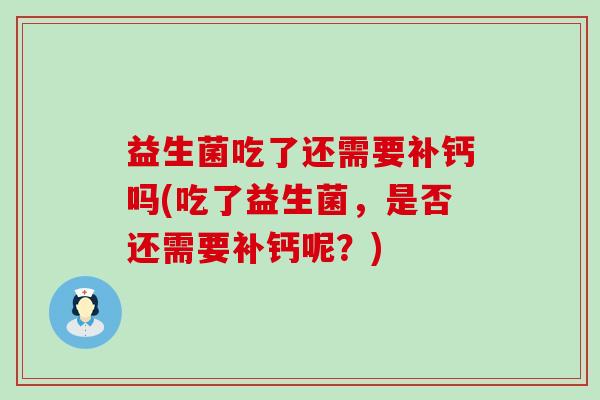 益生菌吃了还需要补钙吗(吃了益生菌，是否还需要补钙呢？)